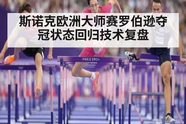 斯诺克欧洲大师赛罗伯逊夺冠状态回归技术复盘